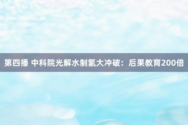 第四播 中科院光解水制氢大冲破：后果教育200倍