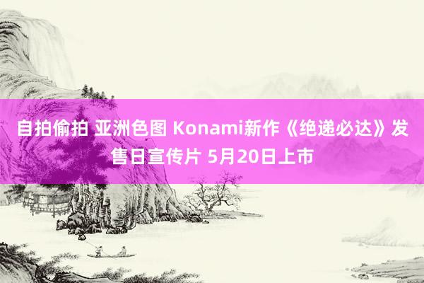 自拍偷拍 亚洲色图 Konami新作《绝递必达》发售日宣传片 5月20日上市