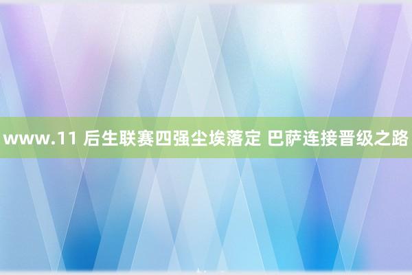www.11 后生联赛四强尘埃落定 巴萨连接晋级之路