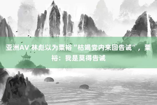 亚洲AV 林彪以为粟裕“枯竭党内来回告诫”，粟裕：我是莫得告诫