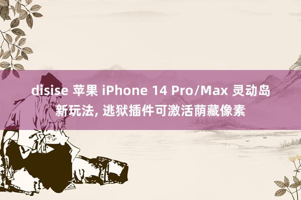 disise 苹果 iPhone 14 Pro/Max 灵动岛新玩法， 逃狱插件可激活荫藏像素