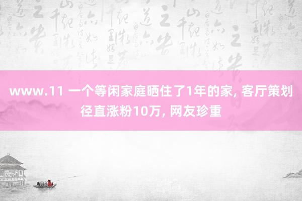 www.11 一个等闲家庭晒住了1年的家， 客厅策划径直涨粉10万， 网友珍重