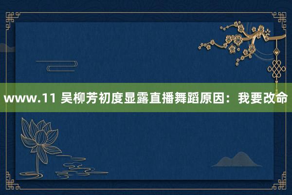 www.11 吴柳芳初度显露直播舞蹈原因：我要改命