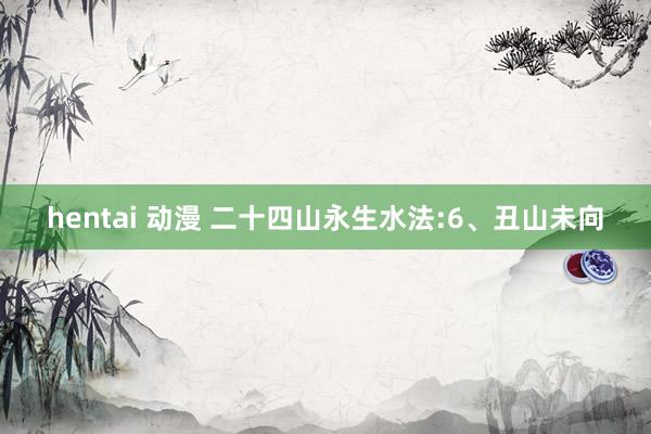 hentai 动漫 二十四山永生水法:6、丑山未向