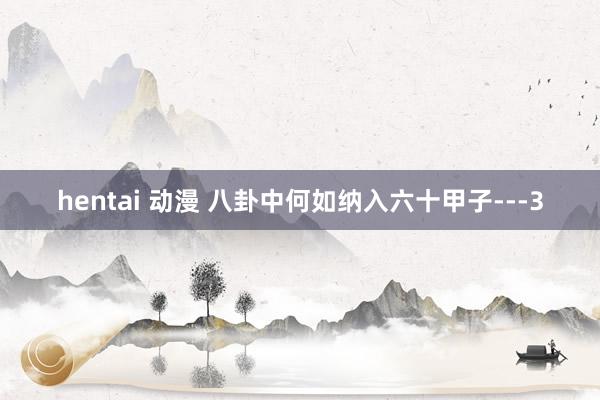 hentai 动漫 八卦中何如纳入六十甲子---3