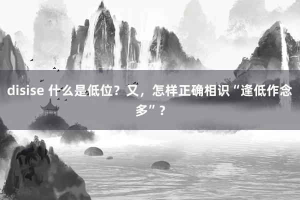 disise 什么是低位？又，怎样正确相识“逢低作念多”？