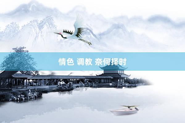 情色 调教 奈何择时
