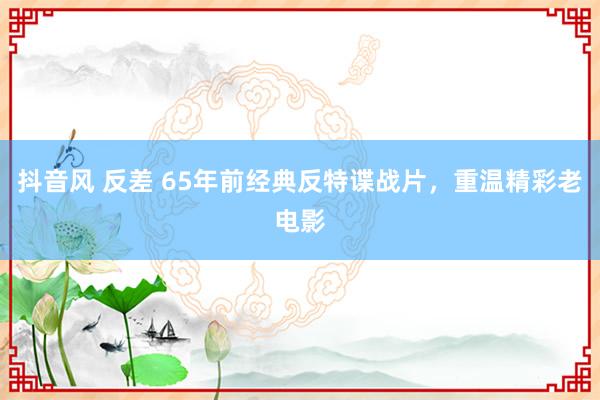 抖音风 反差 65年前经典反特谍战片，重温精彩老电影