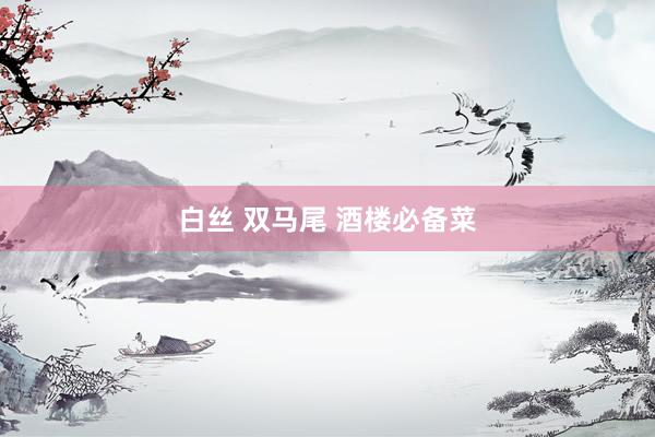 白丝 双马尾 酒楼必备菜