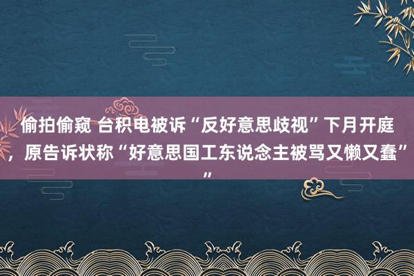 偷拍偷窥 台积电被诉“反好意思歧视”下月开庭，原告诉状称“好意思国工东说念主被骂又懒又蠢”